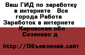 Ваш ГИД по заработку в интернете - Все города Работа » Заработок в интернете   . Кировская обл.,Сезенево д.